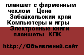 планшет с фирменным чехлом › Цена ­ 6 000 - Забайкальский край Компьютеры и игры » Электронные книги, планшеты, КПК   